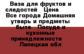 Ваза для фруктов и сладостей › Цена ­ 300 - Все города Домашняя утварь и предметы быта » Посуда и кухонные принадлежности   . Липецкая обл.